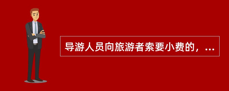 导游人员向旅游者索要小费的，旅行社应赔偿被索要小费的3倍。（）