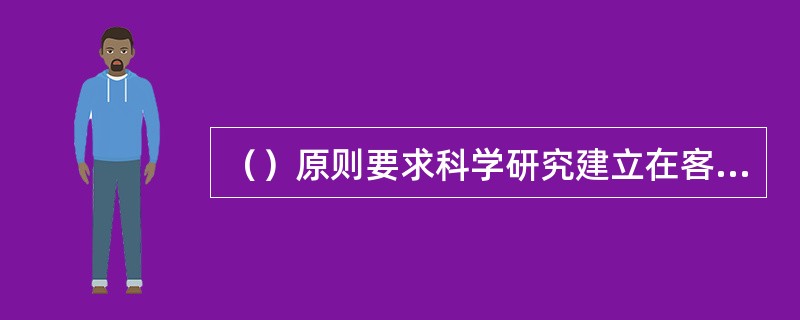 （）原则要求科学研究建立在客观的经验证据和具有普遍性的逻辑推理之上