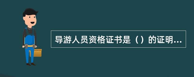 导游人员资格证书是（）的证明，导游证是（）的证明。（）