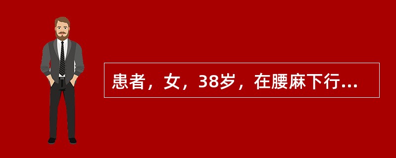 患者，女，38岁，在腰麻下行卵巢囊肿剥除术，术后第二天下床活动时出现头痛。下列处