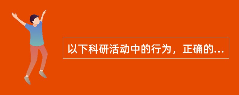 以下科研活动中的行为，正确的是（）