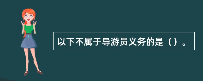 以下不属于导游员义务的是（）。