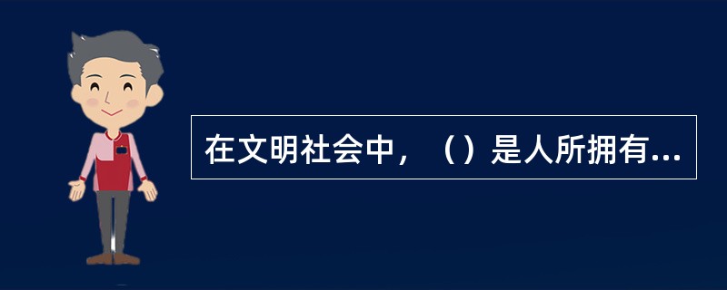 在文明社会中，（）是人所拥有的不可剥夺的权利。