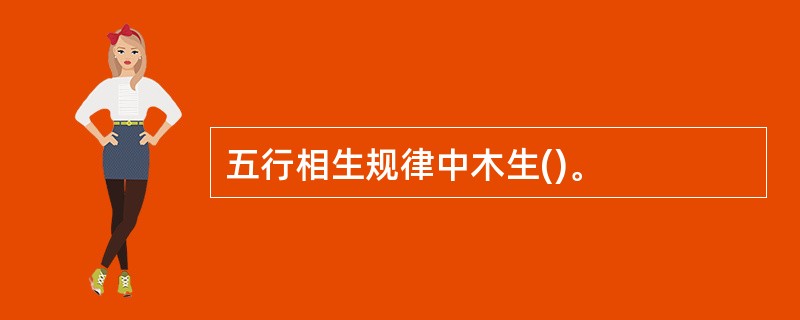 五行相生规律中木生()。