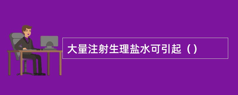 大量注射生理盐水可引起（）