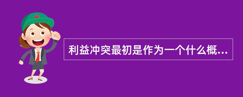 利益冲突最初是作为一个什么概念出现的（）