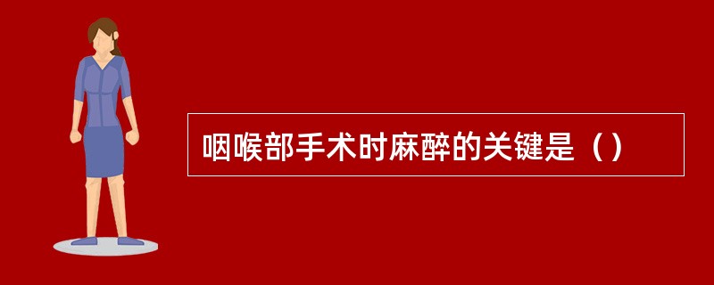 咽喉部手术时麻醉的关键是（）