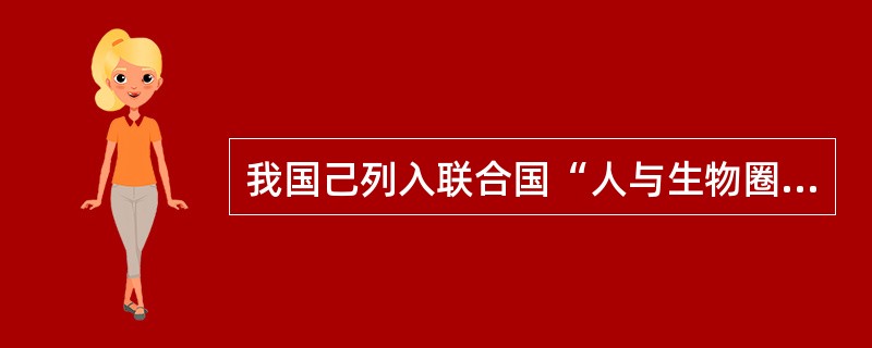 我国己列入联合国“人与生物圈保护区网”的自然保护区有()