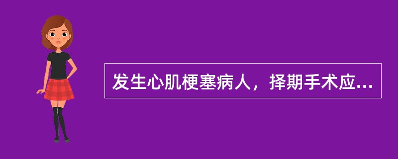 发生心肌梗塞病人，择期手术应选择梗塞后几个月进行较安全（）