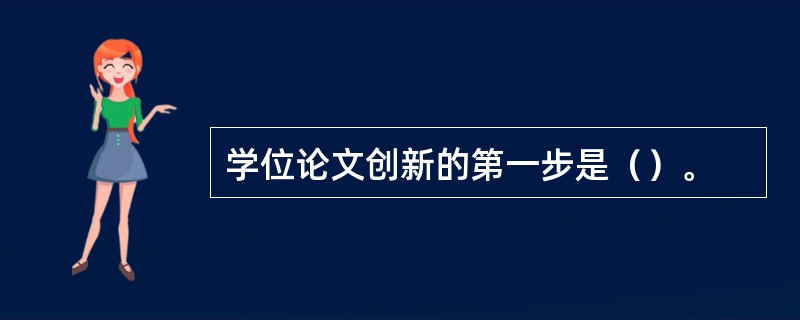 学位论文创新的第一步是（）。