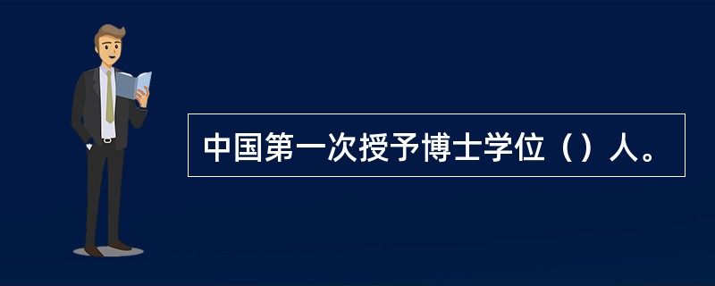 中国第一次授予博士学位（）人。