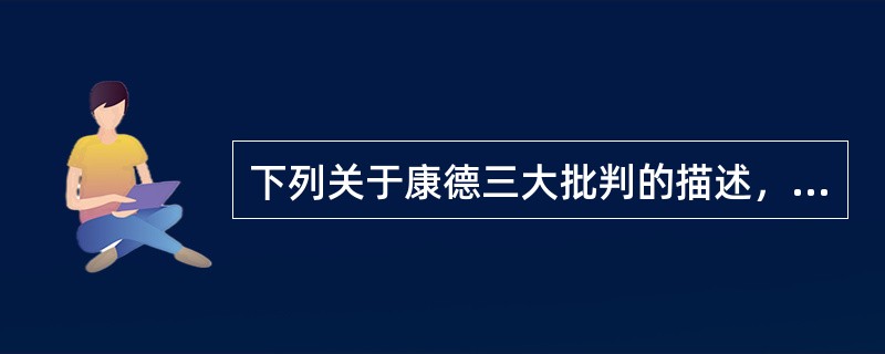 下列关于康德三大批判的描述，不正确的是（）。