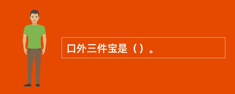 口外三件宝是（）。