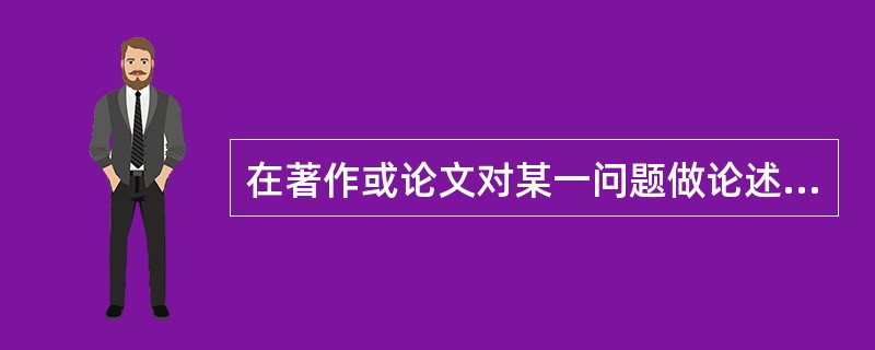 在著作或论文对某一问题做论述时，引用他人观点，佐证、强化自己的论证，或者对某一问