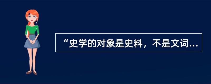 “史学的对象是史料，不是文词，不是伦理，不是神学，并且不是社会学。史学的工作是整