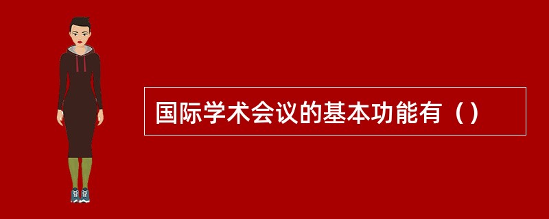 国际学术会议的基本功能有（）