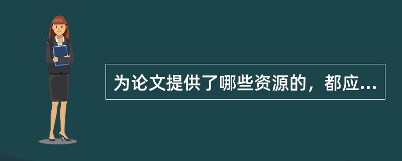 为论文提供了哪些资源的，都应该以志谢或说明的方式在著作或论文中予以承认（）
