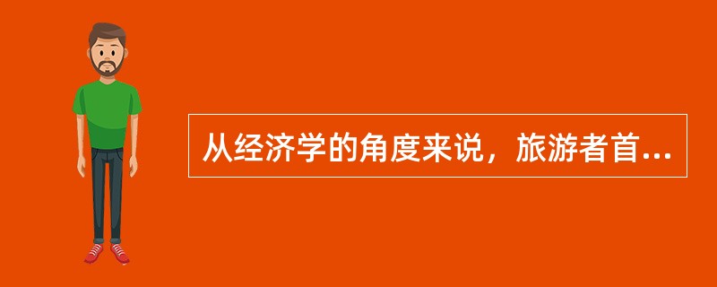 从经济学的角度来说，旅游者首先是消费者。但旅游消费与其他消费相比，有许多不同的地