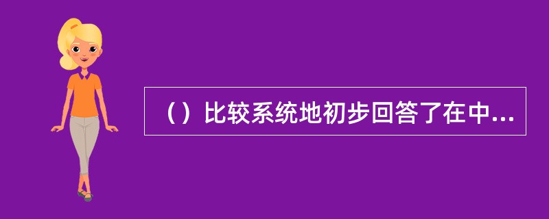 （）比较系统地初步回答了在中国这样的经济文化比较落后的国家如何建设社会主义、如何
