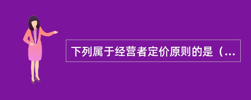 下列属于经营者定价原则的是（）。