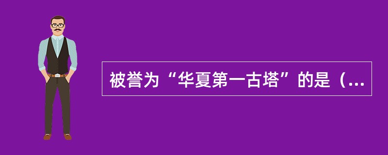 被誉为“华夏第一古塔”的是（）。