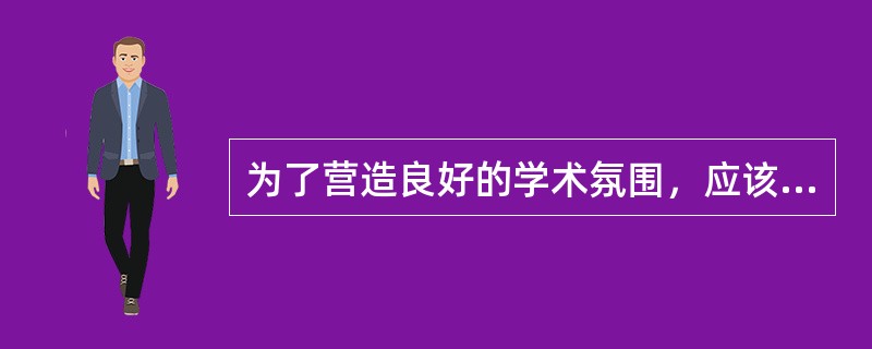 为了营造良好的学术氛围，应该发挥表率的良好作用，具体表现是（）。