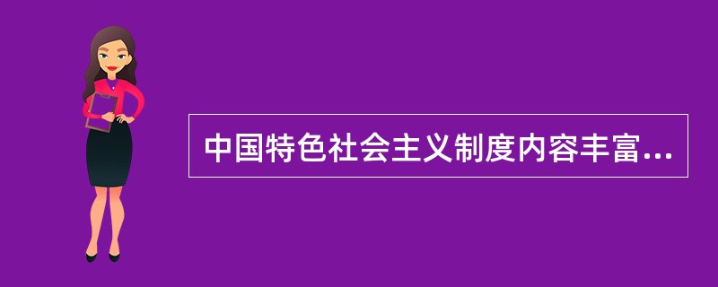 中国特色社会主义制度内容丰富、博大精深，是中国特色社会主义建设和发展规律的反映，