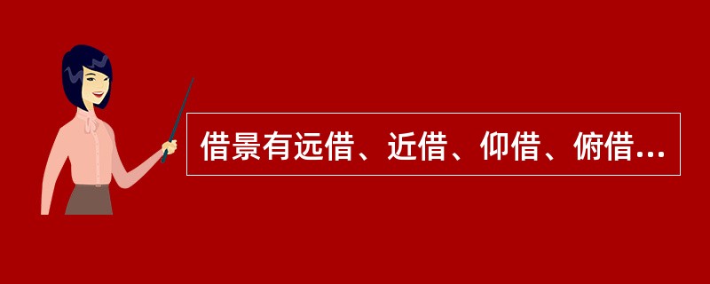 借景有远借、近借、仰借、俯借、应时而借之分。例如借说中的游鱼，叫仰借;空中的飞鸟