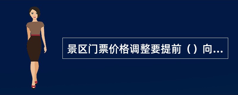 景区门票价格调整要提前（）向社会公布，所有旅游收费均应按规定向社会公示。