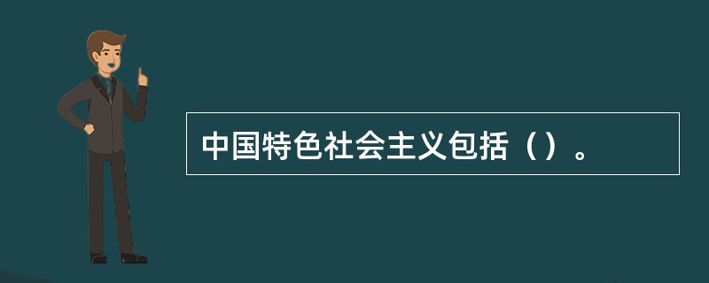 中国特色社会主义包括（）。