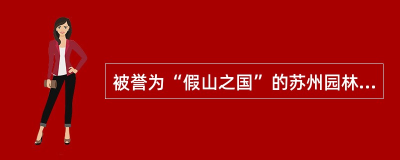 被誉为“假山之国”的苏州园林是（）。