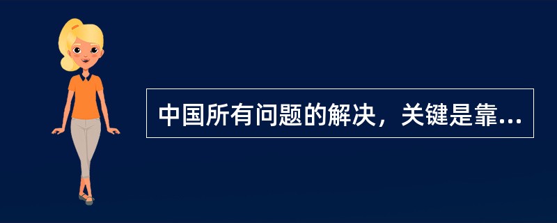 中国所有问题的解决，关键是靠党，对外要反对霸权主义，维护世界和平；对内要尽快提高