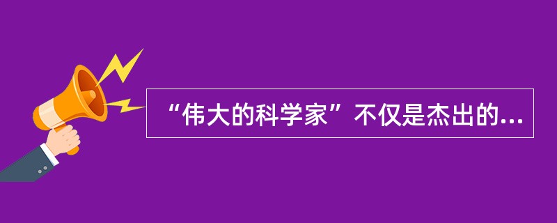 “伟大的科学家”不仅是杰出的科学家，还必须有伟大的人品和高尚的（）