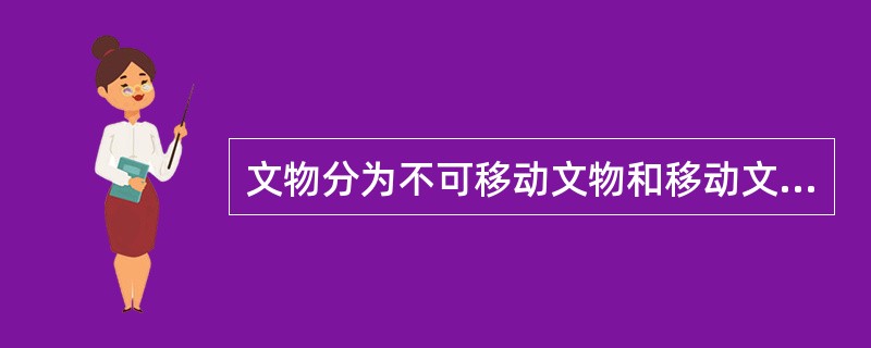 文物分为不可移动文物和移动文物。实物、艺术品、文献、手稿、图书资料，代表性实物等