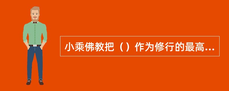 小乘佛教把（）作为修行的最高果位。