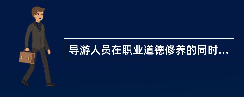 导游人员在职业道德修养的同时，还必须进行（）修养。