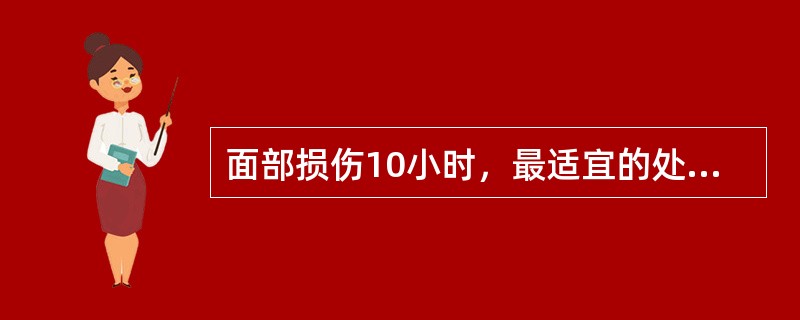 面部损伤10小时，最适宜的处理是（）