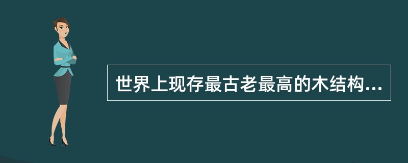 世界上现存最古老最高的木结构建筑是（）。