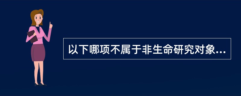 以下哪项不属于非生命研究对象（）