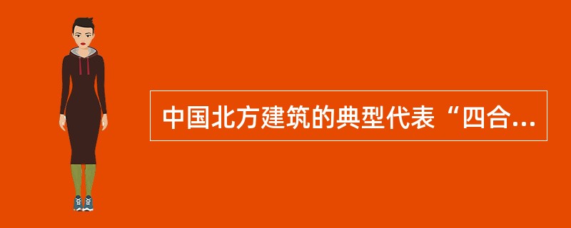 中国北方建筑的典型代表“四合院”有何特点?