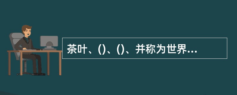 茶叶、()、()、并称为世界三大饮料。