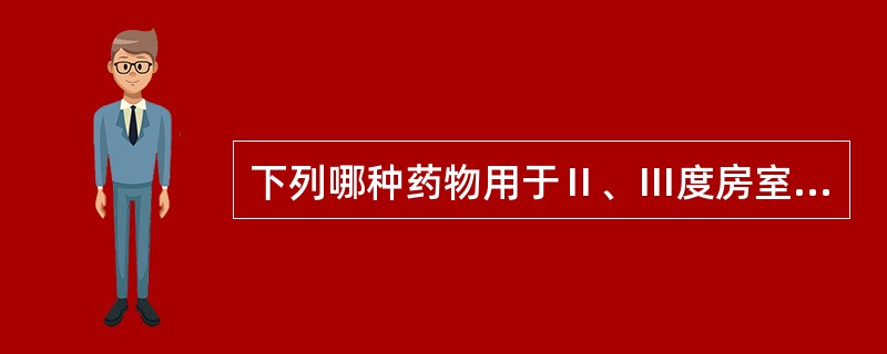 下列哪种药物用于Ⅱ、Ⅲ度房室传导阻滞（）