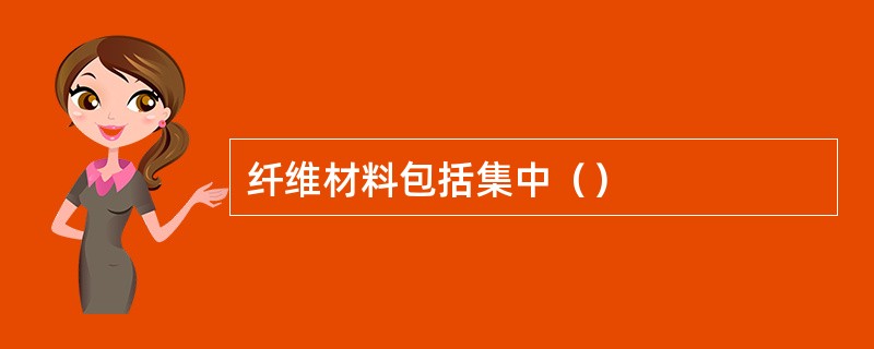 纤维材料包括集中（）