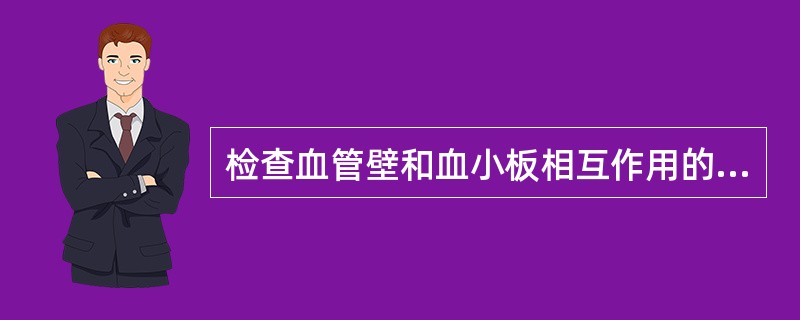 检查血管壁和血小板相互作用的实验是（）