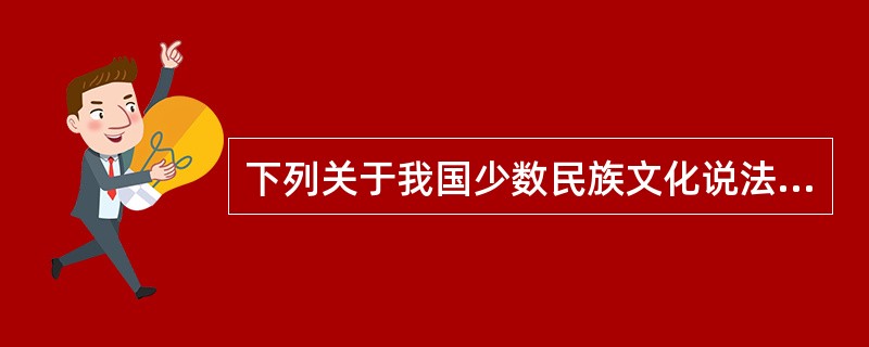 下列关于我国少数民族文化说法不正确的有()