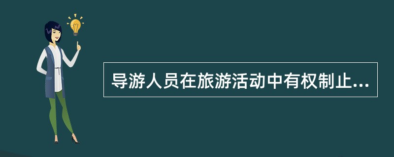 导游人员在旅游活动中有权制止旅游者违背旅游目的地的法律、风俗习惯的言行。