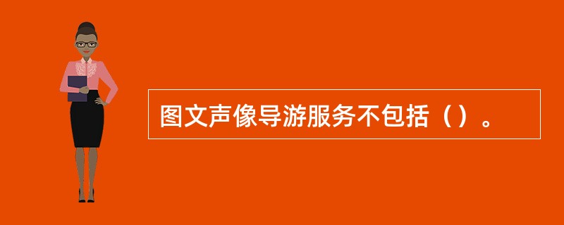 图文声像导游服务不包括（）。