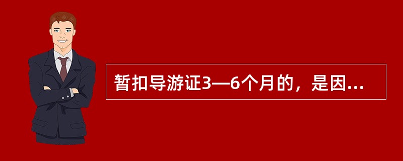 暂扣导游证3—6个月的，是因为导游人员（）。