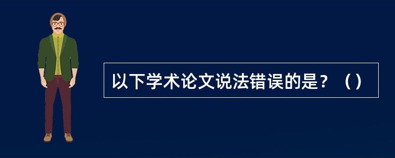 以下学术论文说法错误的是？（）