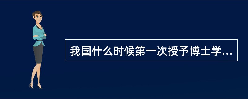 我国什么时候第一次授予博士学位（）